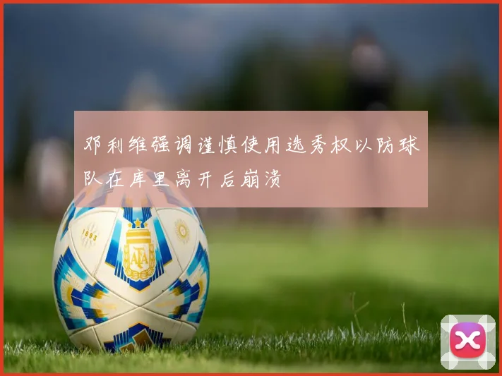 邓利维强调谨慎使用选秀权以防球队在库里离开后崩溃