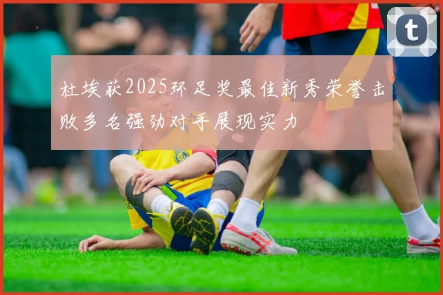 杜埃获2025环足奖最佳新秀荣誉击败多名强劲对手展现实力