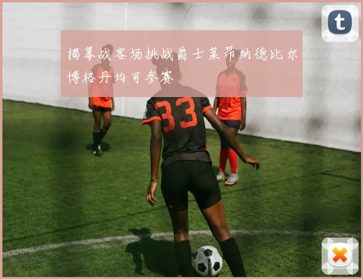 揭幕战客场挑战爵士莱昂纳德比尔博格丹均可参赛