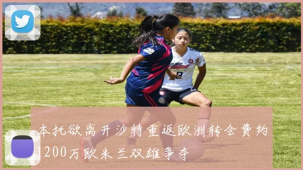 本托欲离开沙特重返欧洲转会费约1200万欧米兰双雄争夺