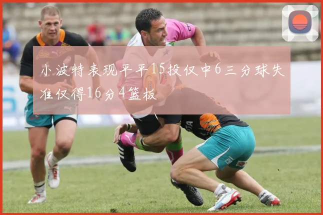 小波特表现平平15投仅中6三分球失准仅得16分4篮板