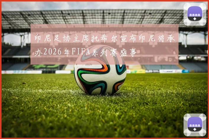 印尼足协主席托希尔宣布印尼将承办2026年FIFA系列赛盛事