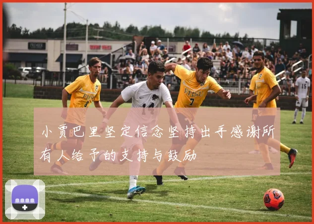小贾巴里坚定信念坚持出手感谢所有人给予的支持与鼓励