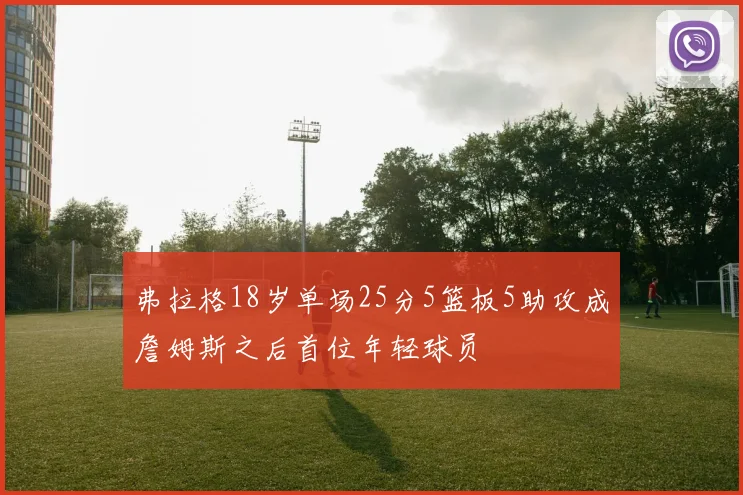 弗拉格18岁单场25分5篮板5助攻成詹姆斯之后首位年轻球员