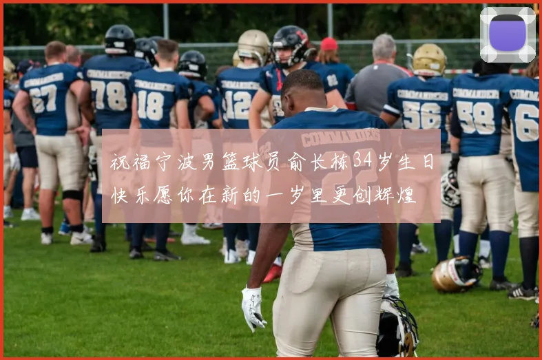 祝福宁波男篮球员俞长栋34岁生日快乐愿你在新的一岁里更创辉煌