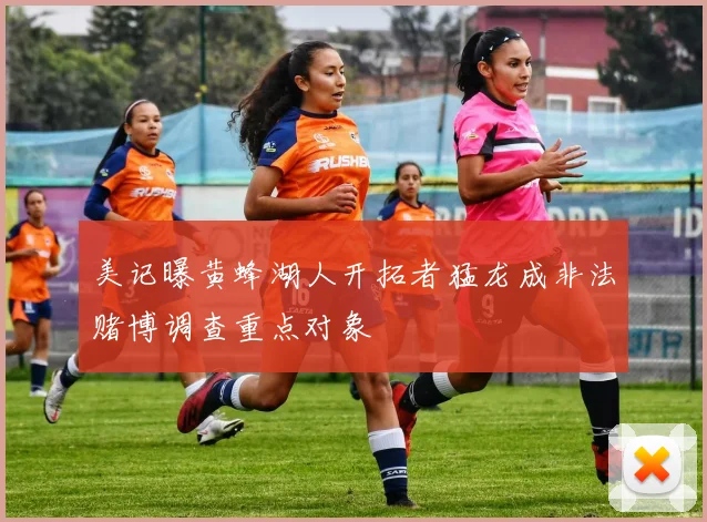 美记曝黄蜂湖人开拓者猛龙成非法赌博调查重点对象