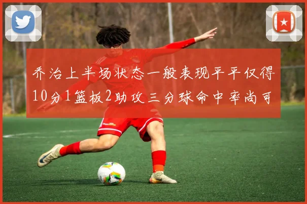 乔治上半场状态一般表现平平仅得10分1篮板2助攻三分球命中率尚可