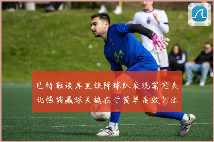 巴特勒谈库里缺阵球队表现需完美化强调赢球关键在于简单高效打法