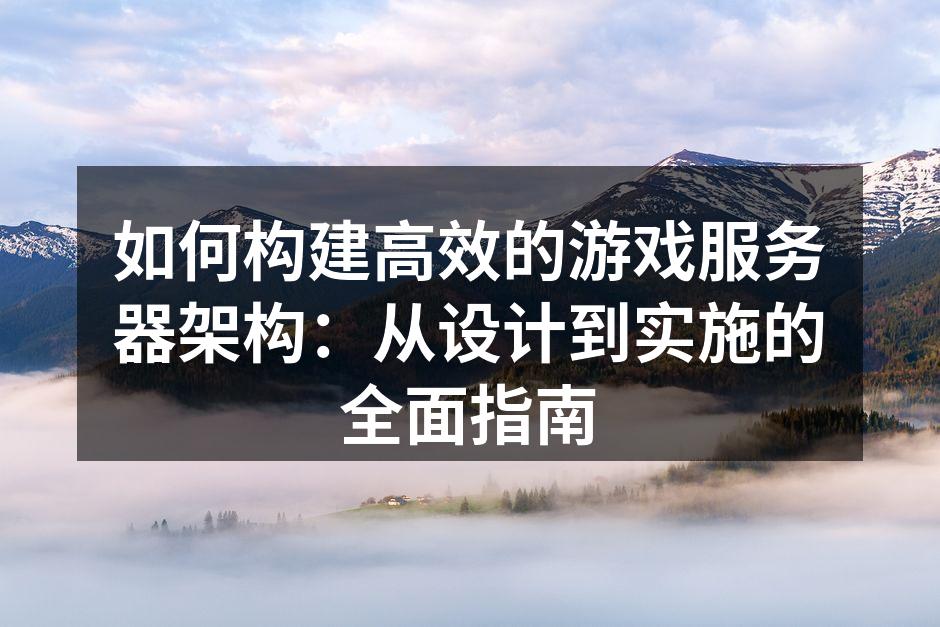 如何构建高效的游戏服务器架构：从设计到实