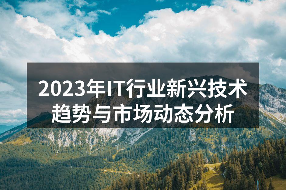 2023年IT行业新兴技术趋势与市场动态
