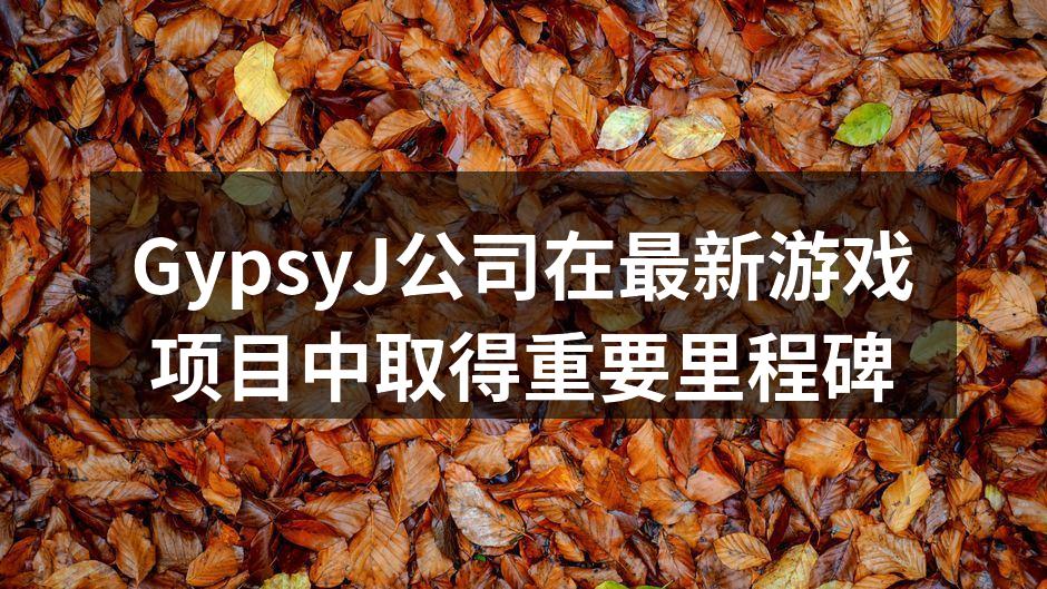 GypsyJ公司在最新游戏项目中取得重要