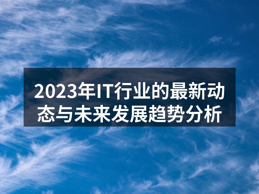 2023年IT行业的最新动态与未来发展趋