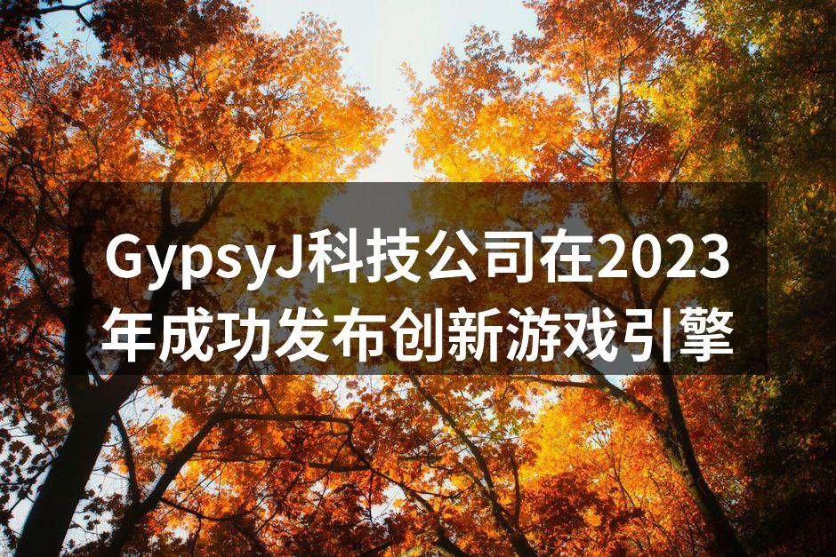 GypsyJ科技公司在2023年成功发布