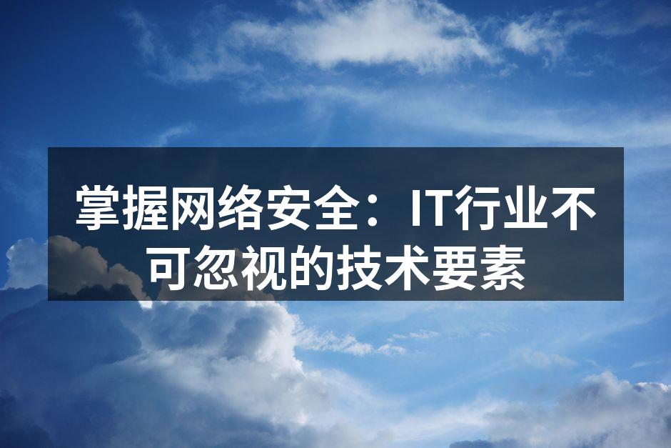 掌握网络安全：IT行业不可忽视的技术要素